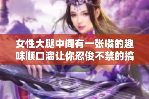 女性大腿中间有一张嘴的趣味顺口溜让你忍俊不禁的搞笑故事