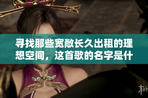 寻找那些宽敞长久出租的理想空间，这首歌的名字是什么呢
