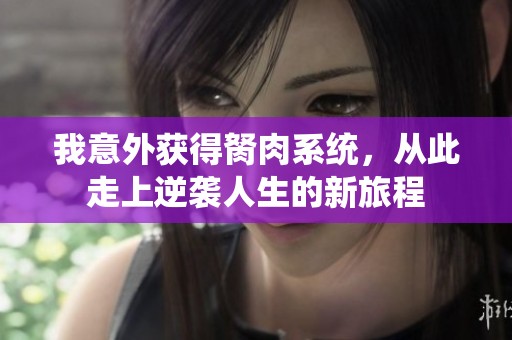 我意外获得胬肉系统，从此走上逆袭人生的新旅程