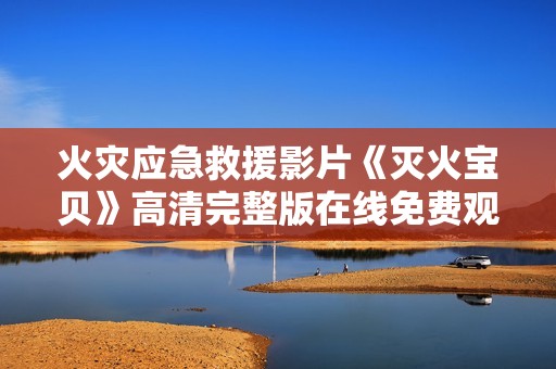 火灾应急救援影片《灭火宝贝》高清完整版在线免费观看