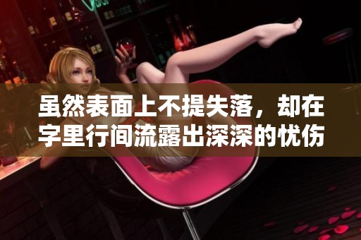 虽然表面上不提失落，却在字里行间流露出深深的忧伤与无奈