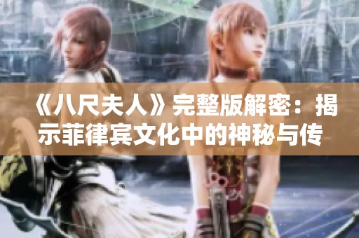 《八尺夫人》完整版解密：揭示菲律宾文化中的神秘与传奇故事