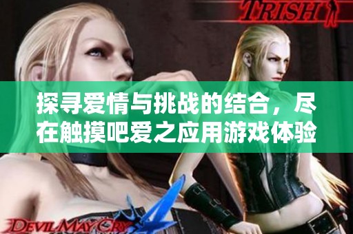 探寻爱情与挑战的结合，尽在触摸吧爱之应用游戏体验之旅