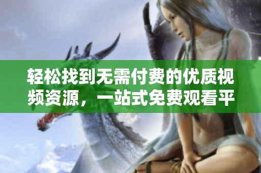 轻松找到无需付费的优质视频资源，一站式免费观看平台推荐