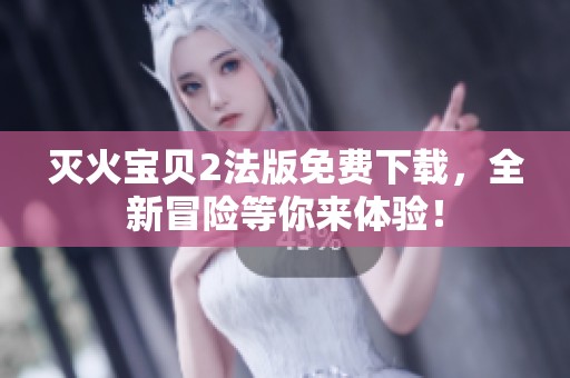 灭火宝贝2法版免费下载，全新冒险等你来体验！