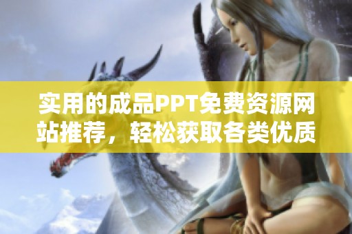 实用的成品PPT免费资源网站推荐，轻松获取各类优质模板！
