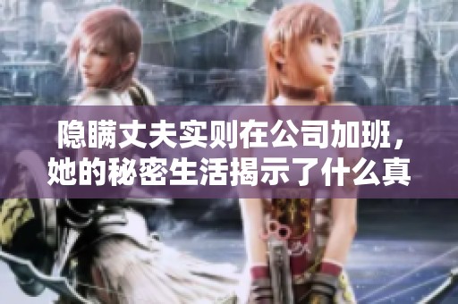 隐瞒丈夫实则在公司加班，她的秘密生活揭示了什么真相