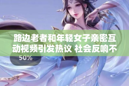 路边老者和年轻女子亲密互动视频引发热议 社会反响不容忽视