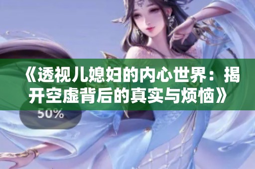 《透视儿媳妇的内心世界：揭开空虚背后的真实与烦恼》