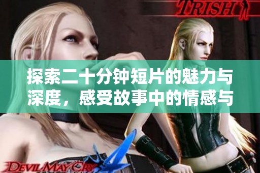 探索二十分钟短片的魅力与深度，感受故事中的情感与启示