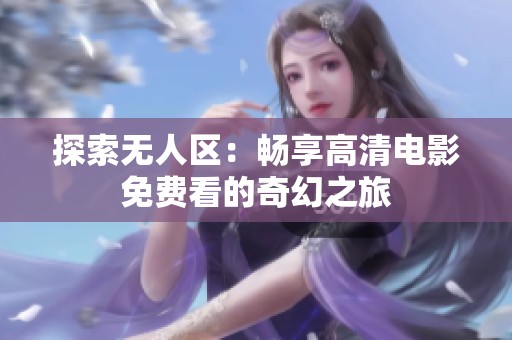 探索无人区：畅享高清电影免费看的奇幻之旅