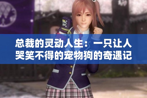 总裁的灵动人生：一只让人哭笑不得的宠物狗的奇遇记