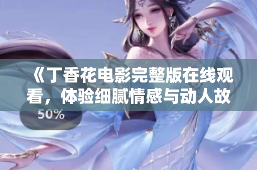 《丁香花电影完整版在线观看，体验细腻情感与动人故事的奇妙旅程》