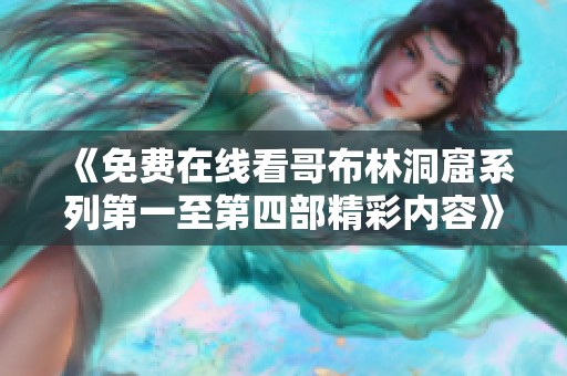 《免费在线看哥布林洞窟系列第一至第四部精彩内容》