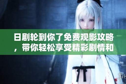 日剧轮到你了免费观影攻略，带你轻松享受精彩剧情和诱人悬念