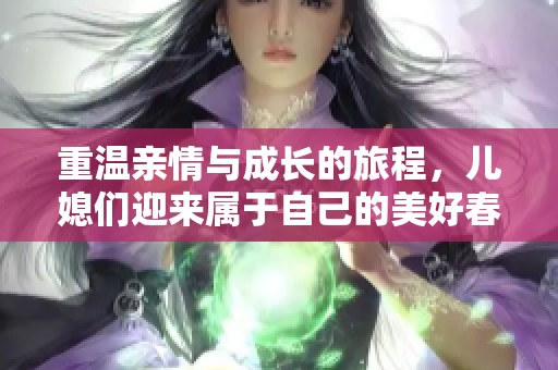 重温亲情与成长的旅程，儿媳们迎来属于自己的美好春天