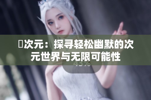 囧次元：探寻轻松幽默的次元世界与无限可能性