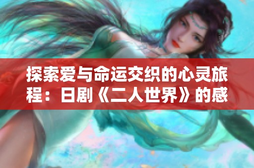 探索爱与命运交织的心灵旅程：日剧《二人世界》的感人故事