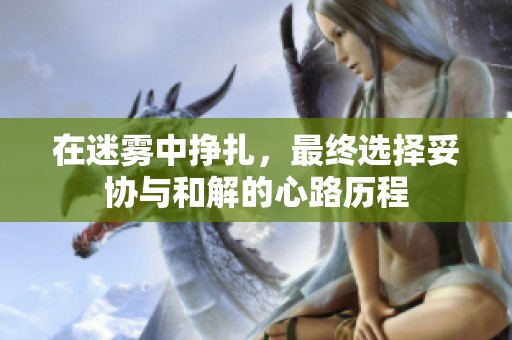 在迷雾中挣扎，最终选择妥协与和解的心路历程