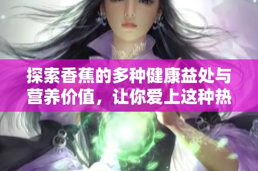 探索香蕉的多种健康益处与营养价值，让你爱上这种热带水果