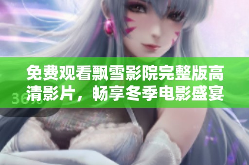 免费观看飘雪影院完整版高清影片，畅享冬季电影盛宴