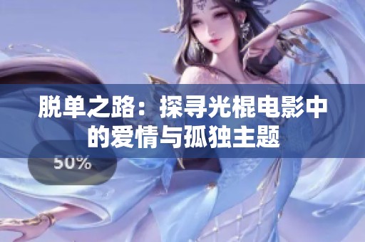 脱单之路：探寻光棍电影中的爱情与孤独主题