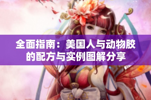 全面指南：美国人与动物胶的配方与实例图解分享