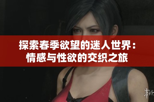 探索春季欲望的迷人世界：情感与性欲的交织之旅