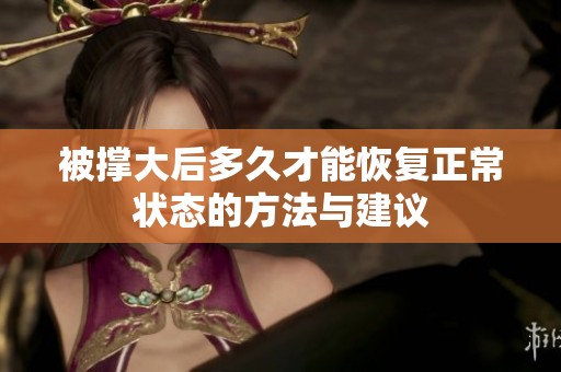 被撑大后多久才能恢复正常状态的方法与建议