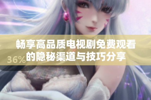 畅享高品质电视剧免费观看的隐秘渠道与技巧分享
