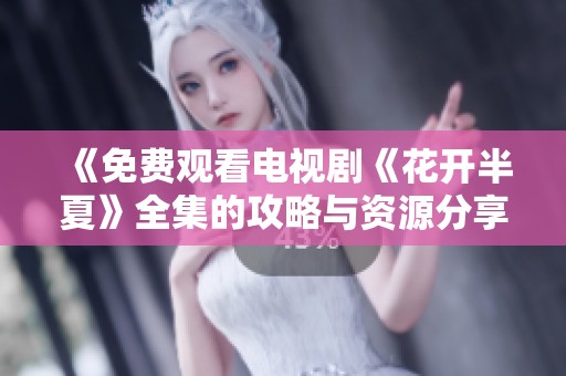 《免费观看电视剧《花开半夏》全集的攻略与资源分享》