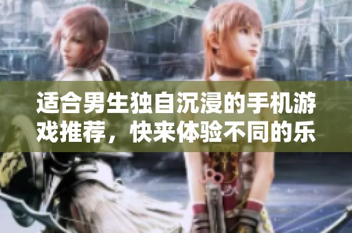 适合男生独自沉浸的手机游戏推荐，快来体验不同的乐趣吧