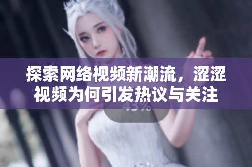 探索网络视频新潮流，涩涩视频为何引发热议与关注