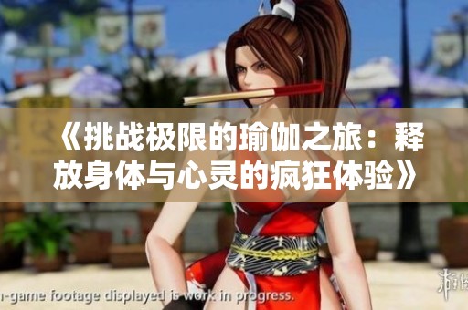 《挑战极限的瑜伽之旅：释放身体与心灵的疯狂体验》