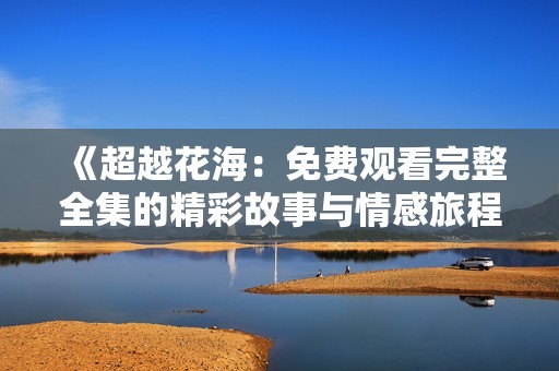 《超越花海：免费观看完整全集的精彩故事与情感旅程》