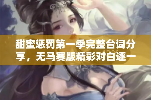 甜蜜惩罚第一季完整台词分享，无马赛版精彩对白逐一呈现