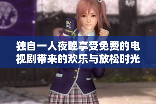 独自一人夜晚享受免费的电视剧带来的欢乐与放松时光