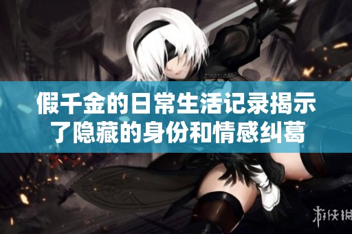假千金的日常生活记录揭示了隐藏的身份和情感纠葛
