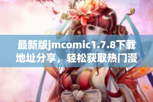 最新版jmcomic1.7.8下载地址分享，轻松获取热门漫画资源与精彩故事体验