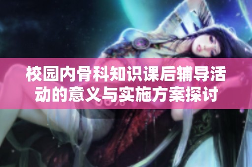 校园内骨科知识课后辅导活动的意义与实施方案探讨