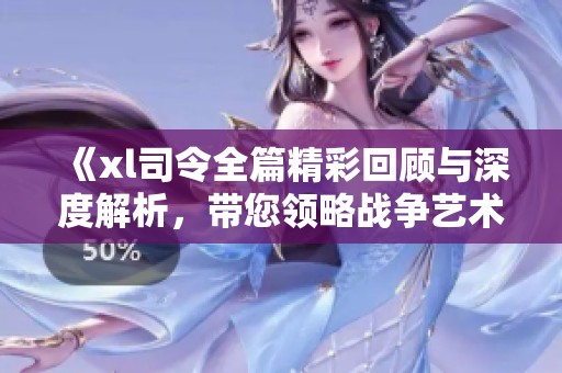《xl司令全篇精彩回顾与深度解析，带您领略战争艺术与策略智慧》
