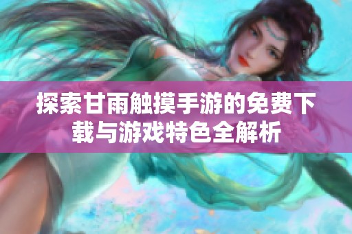 探索甘雨触摸手游的免费下载与游戏特色全解析