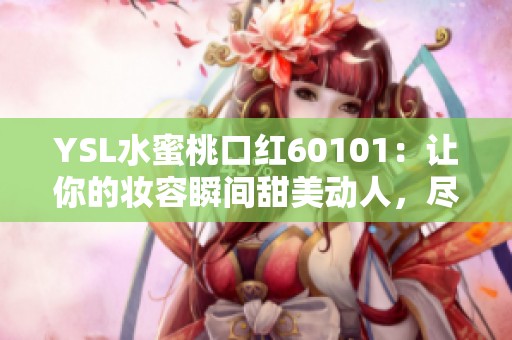 YSL水蜜桃口红60101：让你的妆容瞬间甜美动人，尽显迷人气质