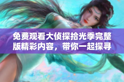 免费观看大侦探拾光季完整版精彩内容，带你一起探寻谜团真相
