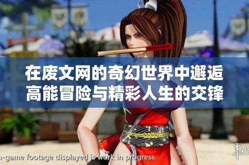 在废文网的奇幻世界中邂逅高能冒险与精彩人生的交锋