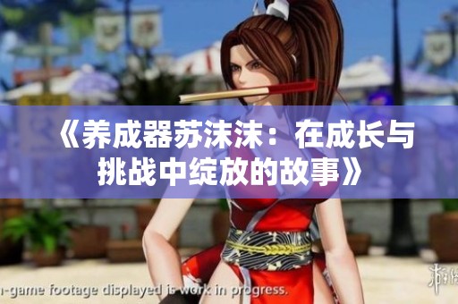 《养成器苏沫沫：在成长与挑战中绽放的故事》
