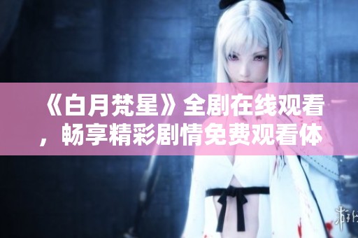 《白月梵星》全剧在线观看，畅享精彩剧情免费观看体验