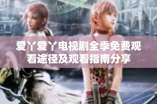 爱丫爱丫电视剧全季免费观看途径及观看指南分享
