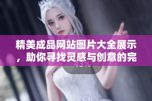 精美成品网站图片大全展示，助你寻找灵感与创意的完美之选