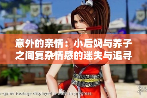 意外的亲情：小后妈与养子之间复杂情感的迷失与追寻